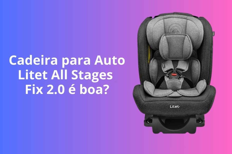 Cadeira para Auto Isofix Litet All Stages Fix 2.0 é boa