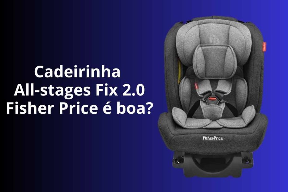 Cadeirinha para Auto All-stages Fix 2.0 Fisher Price é boa