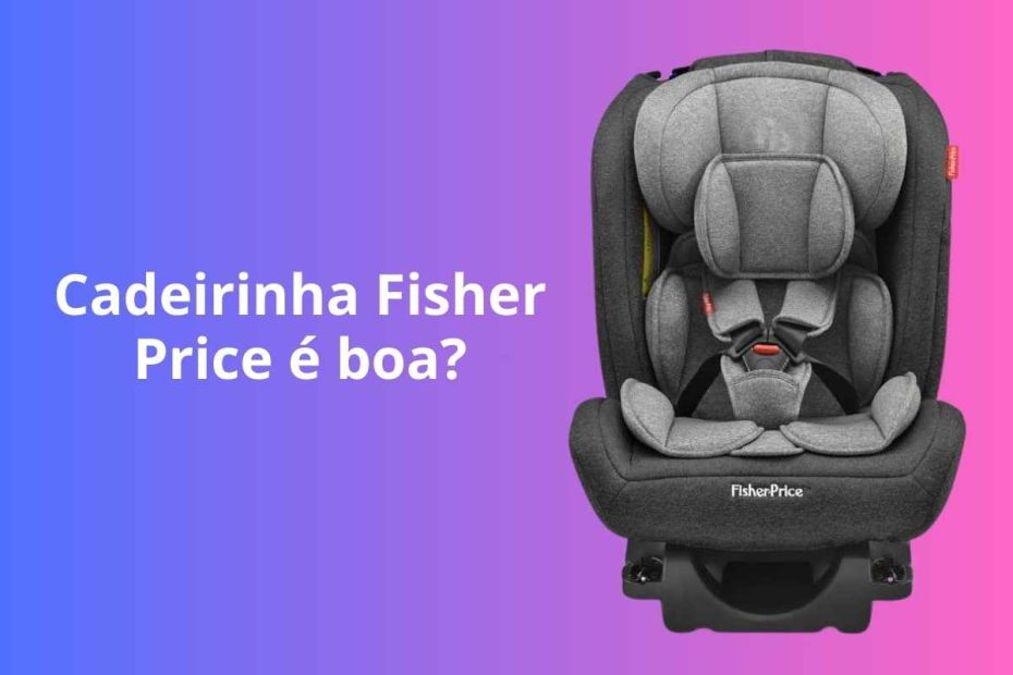 Cadeirinha para auto Fisher Price é boa