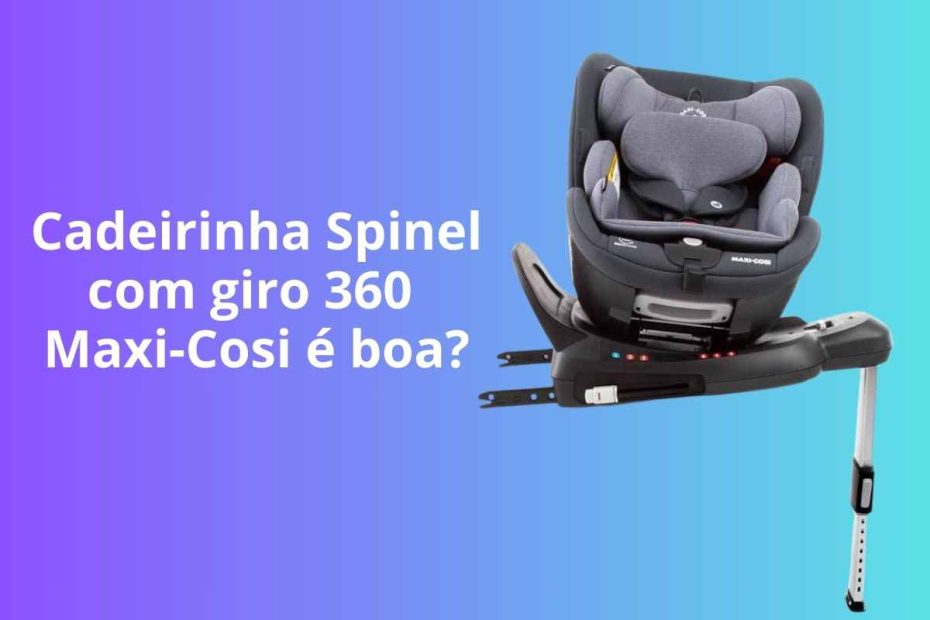 Cadeirinha para auto Spinel com giro 360 Maxi-Cosi é boa