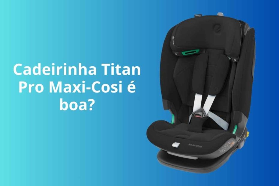 Cadeirinha para auto Titan Pro Maxi-Cosi é boa